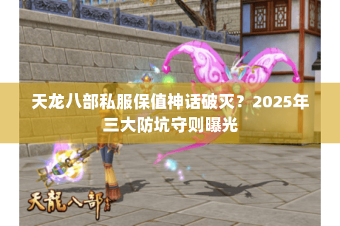 天龙八部私服保值神话破灭？2025年三大防坑守则曝光
