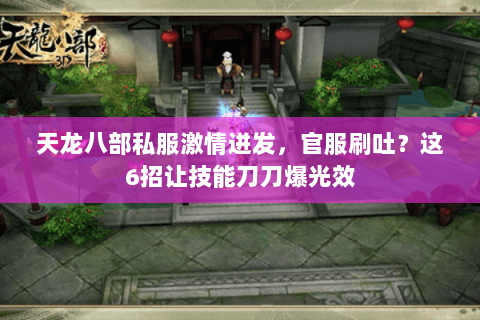 天龙八部私服激情迸发，官服刷吐？这6招让技能刀刀爆光效