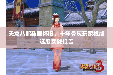 天龙八部私服怀旧，十年骨灰玩家权威选服实战报告