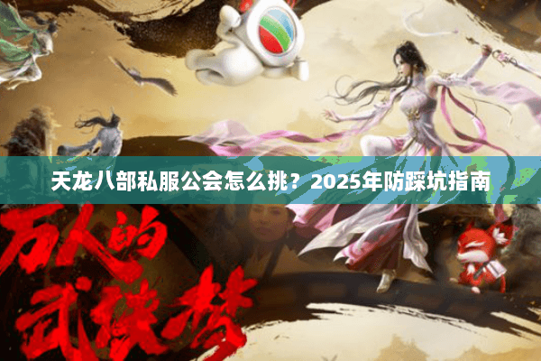 天龙八部私服公会怎么挑?2025年防踩坑指南 天龙八部私服公会怎么挑?2025年防踩坑指南