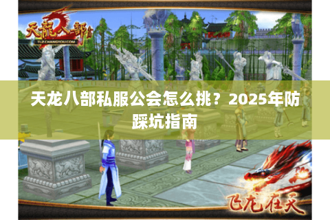 天龙八部私服公会怎么挑?2025年防踩坑指南 天龙八部私服公会怎么挑?2025年防踩坑指南