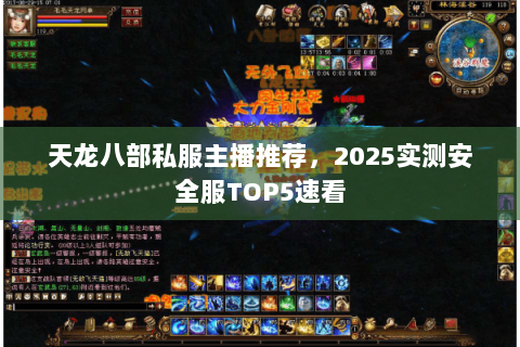 天龙八部私服主播推荐,2025实测安全服TOP5速看 天龙八部私服主播推荐,2025实测安全服TOP5速看