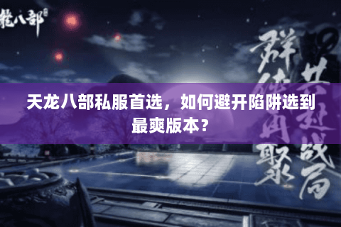 天龙八部私服首选，如何避开陷阱选到最爽版本？