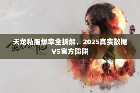 天龙私服爆率全拆解,2025真实数据VS官方陷阱 天龙私服爆率全拆解,2025真实数据VS官方陷阱