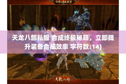 天龙八部私服 合成终极秘籍，立即提升装备合成效率 字符数:14)