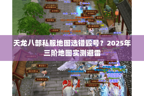 天龙八部私服地图选错毁号？2025年三阶地图实测避雷