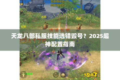 天龙八部私服技能选错毁号?2025超神配置指南 天龙八部私服技能选错毁号?2025超神配置指南
