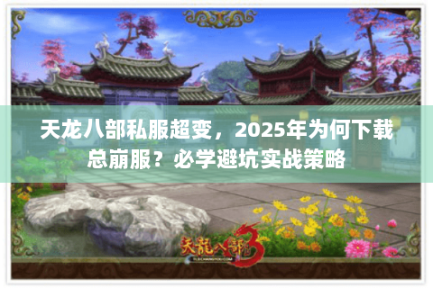 天龙八部私服超变,2025年为何下载总崩服?必学避坑实战策略 天龙八部私服超变,2025年为何下载总崩服?必学避坑实战策略