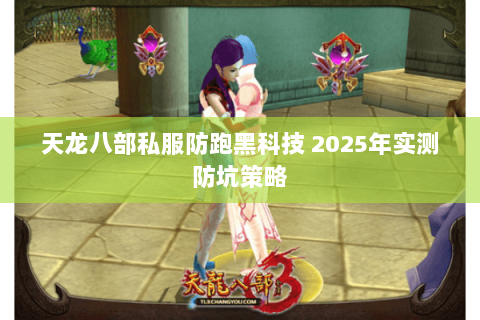 天龙八部私服防跑黑科技 2025年实测防坑策略 天龙八部私服防跑黑科技 2025年实测防坑策略