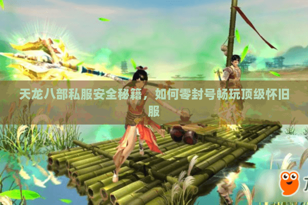 天龙八部私服安全秘籍,如何零封号畅玩顶级怀旧服 天龙八部私服安全秘籍,如何零封号畅玩顶级怀旧服