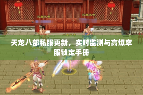 天龙八部私服更新,实时监测与高爆率服锁定手册 天龙八部私服更新,实时监测与高爆率服锁定手册