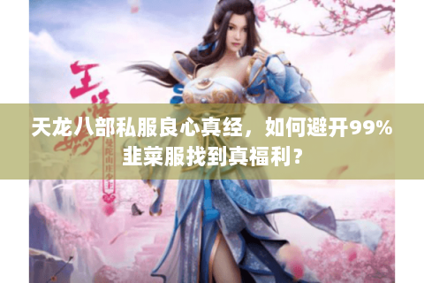 天龙八部私服良心真经,如何避开99%韭菜服找到真福利? 天龙八部私服良心真经,如何避开99%韭菜服找到真福利?