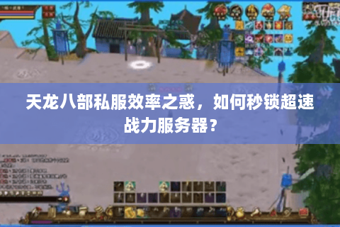 天龙八部私服效率之惑，如何秒锁超速战力服务器？