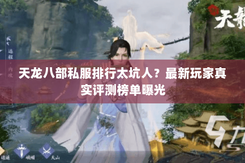 天龙八部私服排行太坑人?最新玩家真实评测榜单曝光 天龙八部私服排行太坑人?最新玩家真实评测榜单曝光