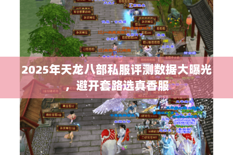 2025年天龙八部私服评测数据大曝光,避开套路选真香服 2025年天龙八部私服评测数据大曝光,避开套路选真香服