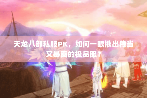 天龙八部私服PK,如何一眼揪出稳当又暴爽的极品服? 天龙八部私服PK,如何一眼揪出稳当又暴爽的极品服?