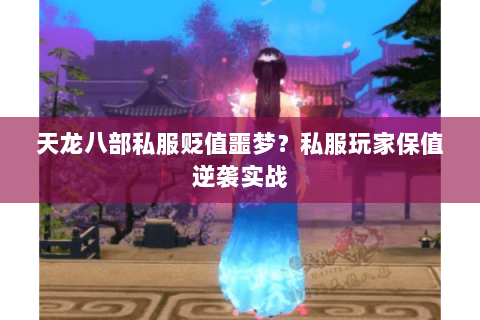天龙八部私服贬值噩梦？私服玩家保值逆袭实战