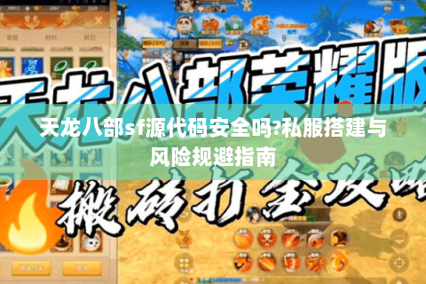 天龙八部sf源代码安全吗?私服搭建与风险规避指南 天龙八部sf源代码安全吗?私服搭建与风险规避指南