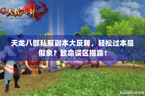 天龙八部私服副本大反转，轻松过本是假象？致命误区揭露！