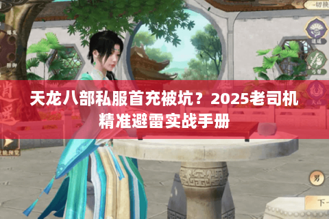 天龙八部私服首充被坑?2025老司机精准避雷实战手册 天龙八部私服首充被坑?2025老司机精准避雷实战手册