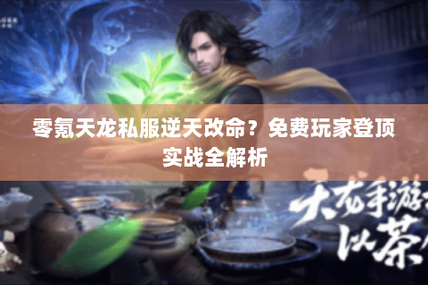 零氪天龙私服逆天改命?免费玩家登顶实战全解析 零氪天龙私服逆天改命?免费玩家登顶实战全解析