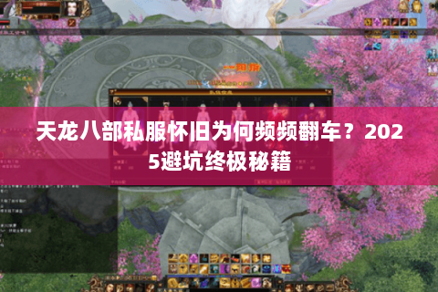 天龙八部私服怀旧为何频频翻车？2025避坑终极秘籍