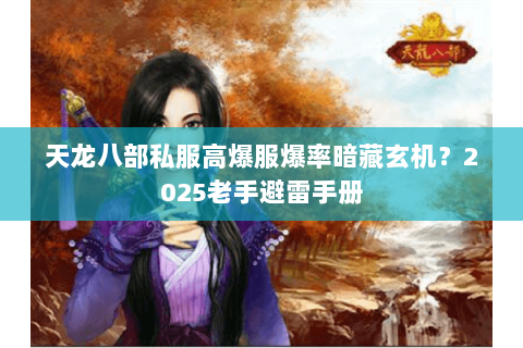 天龙八部私服高爆服爆率暗藏玄机？2025老手避雷手册