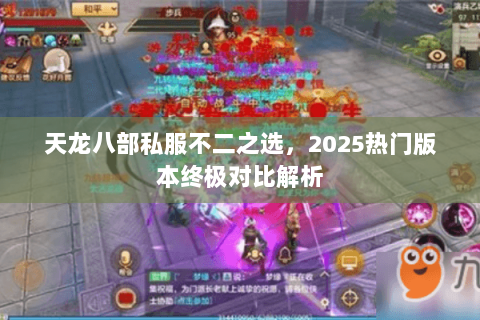 天龙八部私服不二之选,2025热门版本终极对比解析 天龙八部私服不二之选,2025热门版本终极对比解析