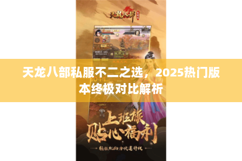 天龙八部私服不二之选,2025热门版本终极对比解析 天龙八部私服不二之选,2025热门版本终极对比解析