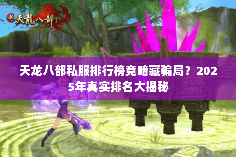 天龙八部私服排行榜竟暗藏骗局？2025年真实排名大揭秘