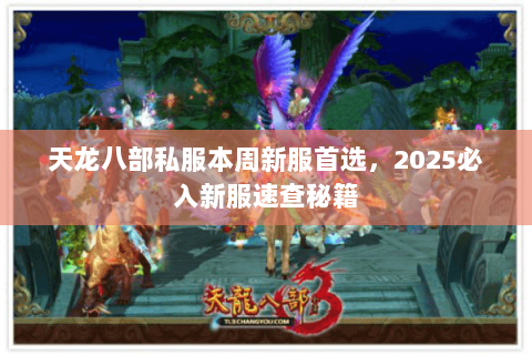 天龙八部私服本周新服首选,2025必入新服速查秘籍 天龙八部私服本周新服首选,2025必入新服速查秘籍