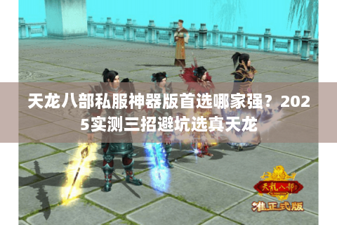 天龙八部私服神器版首选哪家强？2025实测三招避坑选真天龙