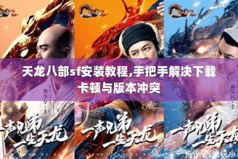 天龙八部sf安装教程,手把手解决下载卡顿与版本冲突 天龙八部sf安装教程,手把手解决下载卡顿与版本冲突