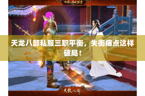 天龙八部私服三职平衡，失衡痛点这样破局！