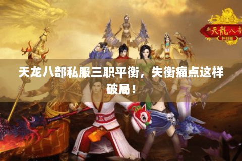 天龙八部私服三职平衡，失衡痛点这样破局！