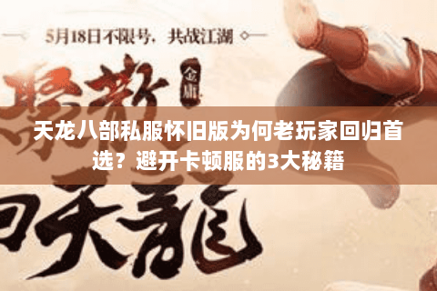 天龙八部私服怀旧版为何老玩家回归首选？避开卡顿服的3大秘籍