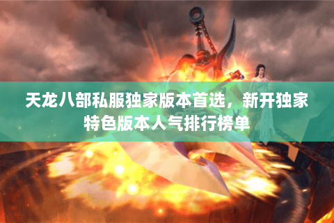 天龙八部私服独家版本首选,新开独家特色版本人气排行榜单 天龙八部私服独家版本首选,新开独家特色版本人气排行榜单
