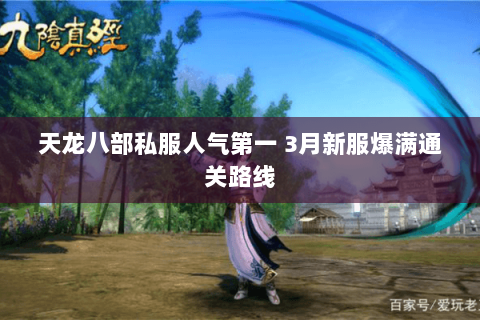 天龙八部私服人气第一 3月新服爆满通关路线 天龙八部私服人气第一 3月新服爆满通关路线