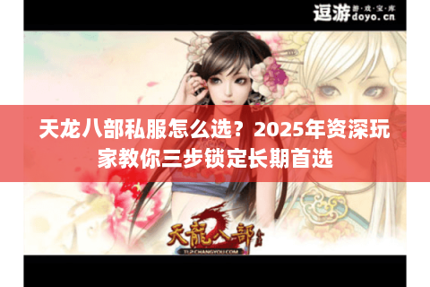 天龙八部私服怎么选?2025年资深玩家教你三步锁定长期首选 天龙八部私服怎么选?2025年资深玩家教你三步锁定长期首选