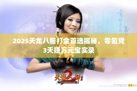 2025天龙八服打金首选揭秘，零氪党3天赚万元宝实录