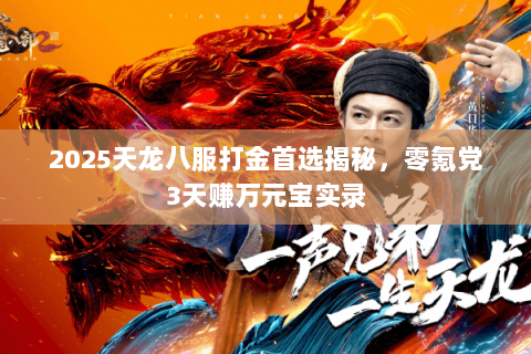 2025天龙八服打金首选揭秘，零氪党3天赚万元宝实录