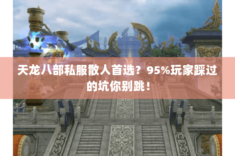 天龙八部私服散人首选？95%玩家踩过的坑你别跳！