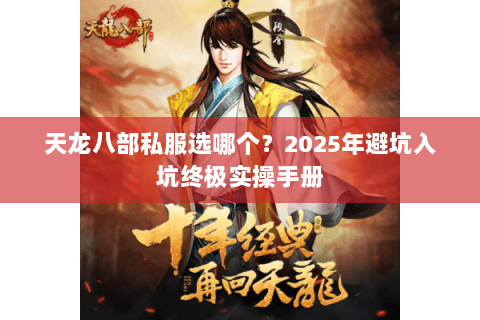 天龙八部私服选哪个?2025年避坑入坑终极实操手册 天龙八部私服选哪个?2025年避坑入坑终极实操手册