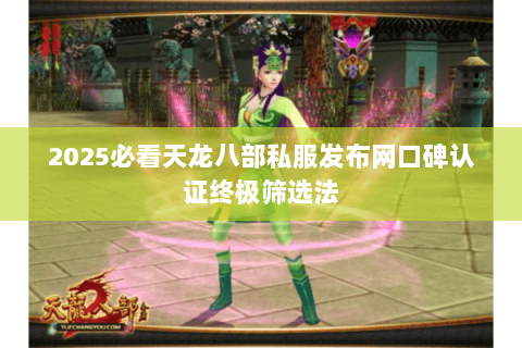 2025必看天龙八部私服发布网口碑认证终极筛选法 2025必看天龙八部私服发布网口碑认证终极筛选法
