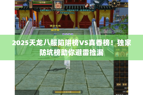 2025天龙八服陷阱榜VS真香榜！独家防坑榜助你避雷捡漏