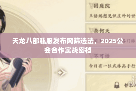 天龙八部私服发布网筛选法,2025公会合作实战密档 天龙八部私服发布网筛选法,2025公会合作实战密档