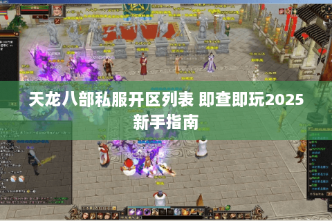 天龙八部私服开区列表 即查即玩2025新手指南 天龙八部私服开区列表 即查即玩2025新手指南