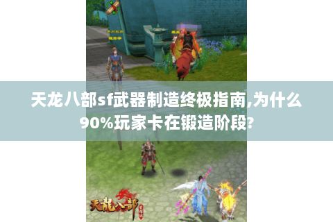 天龙八部sf武器制造终极指南,为什么90%玩家卡在锻造阶段?