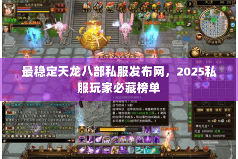 最稳定天龙八部私服发布网，2025私服玩家必藏榜单
