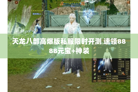 天龙八部高爆版私服限时开测 速领8888元宝+神装 天龙八部高爆版私服限时开测 速领8888元宝+神装